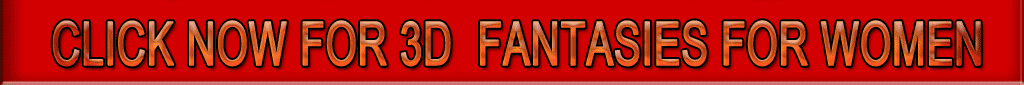 Click NOW for 3D Fantasies For Women!