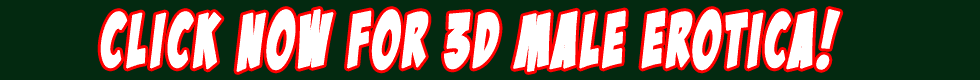 Click NOW for 3D Male Erotica and take the FREE TOUR!