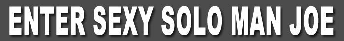 ENTER SEXY SOLO MAN JOE