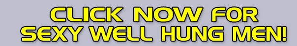 Click NOW for Sexy Well Hung Men!