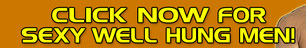 Click NOW for Sexy Well Hung Men!