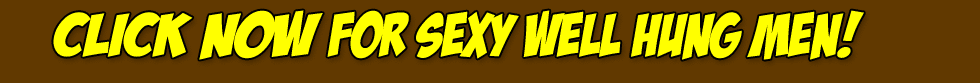 Click NOW to visit Sexy Well Hung Men!