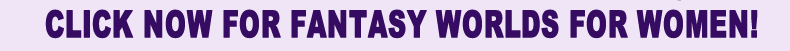 Click NOW for fantasy worlds for women!